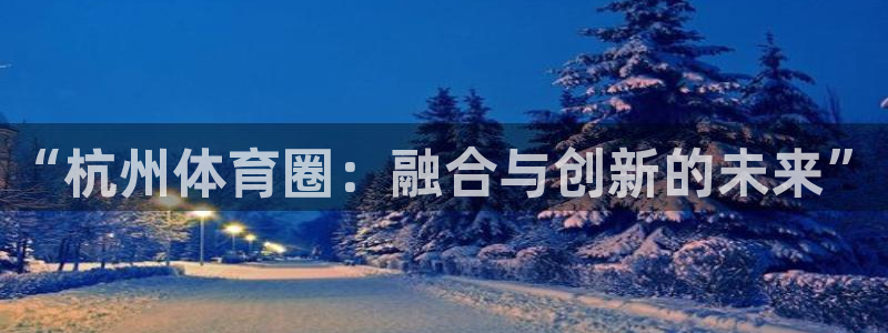 500体育竞彩网：“杭州体育圈：融合与创新的未来”