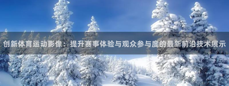 500体育官网入口：创新体育运动影像：提升赛事体验与观众参与度的最新前沿技术展示